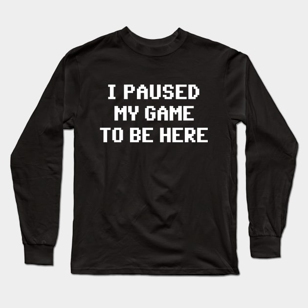 I Paused My Game To Be Here Long Sleeve T-Shirt by allysontx